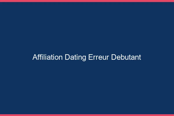 Les erreurs de débutant en affiliation dating