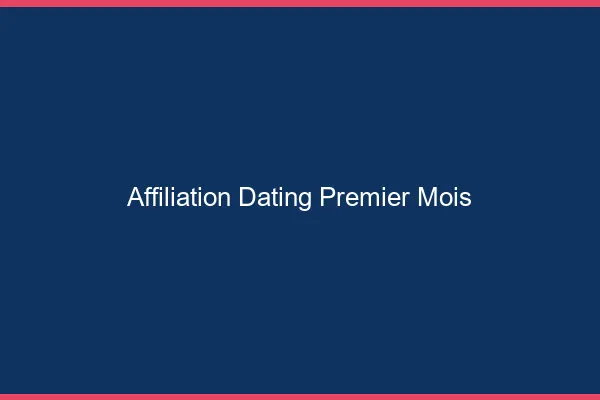 Affiliation dating : le premier mois