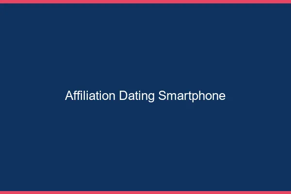 Affiliation dating depuis son smartphone
