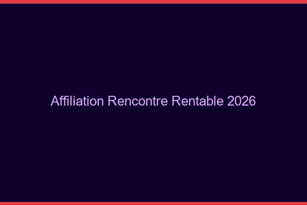 Affiliation rencontre rentable en 2026