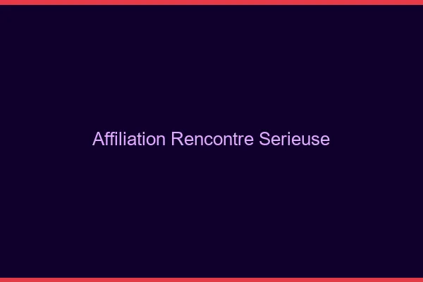 Affiliation rencontre sérieuse