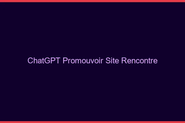 Promouvoir un site de rencontre avec ChatGPT