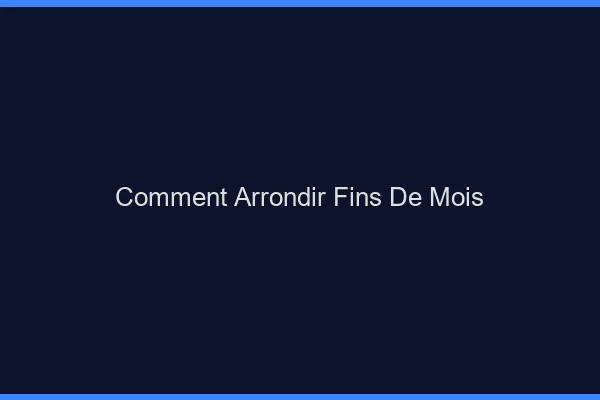 Comment arrondir ses fins de mois