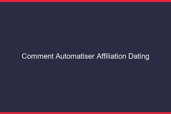 Comment automatiser l'affiliation dating