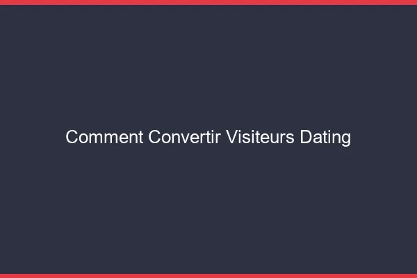 Comment convertir ses visiteurs dating