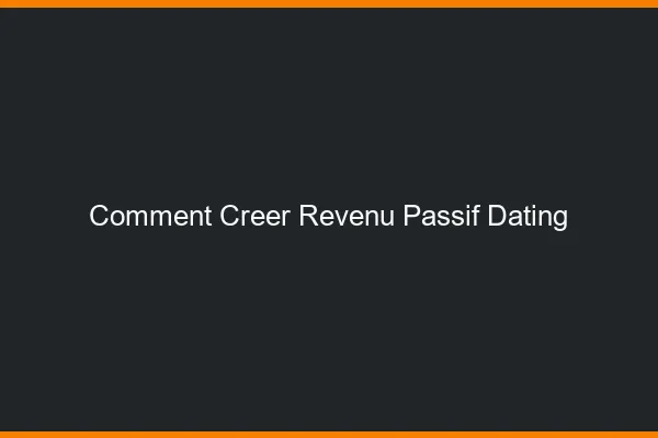 Comment créer un revenu passif avec le dating