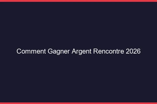 Comment gagner de l'argent avec la rencontre en 2026