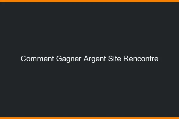 Comment gagner de l'argent avec les sites de rencontre