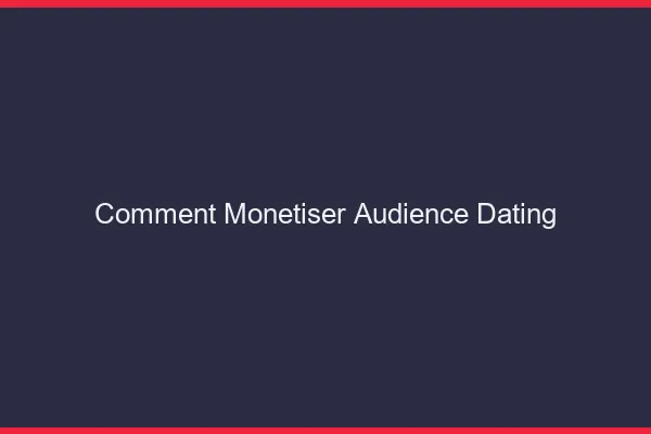 Comment monétiser son audience dating