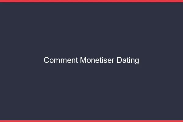 Comment monétiser le dating en ligne