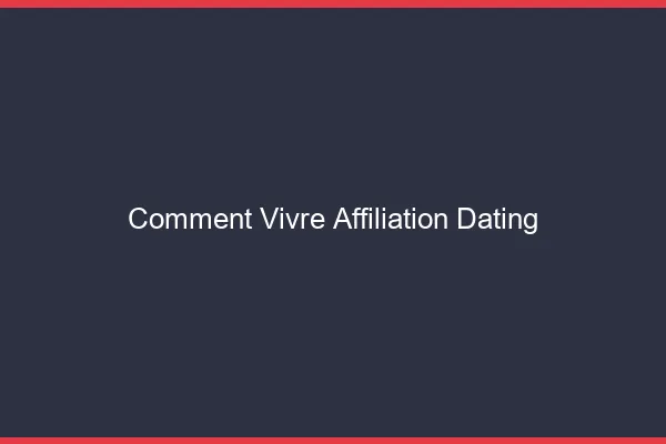 Comment vivre de l'affiliation dating