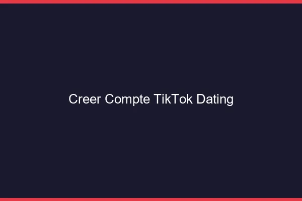 Créer un compte TikTok dating