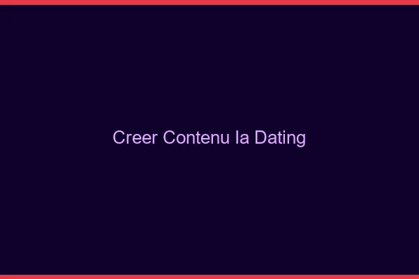 Créer du contenu avec l'ia pour le dating