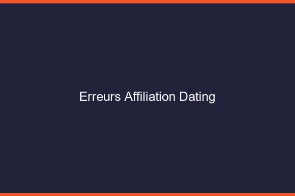 Erreurs à éviter en affiliation dating