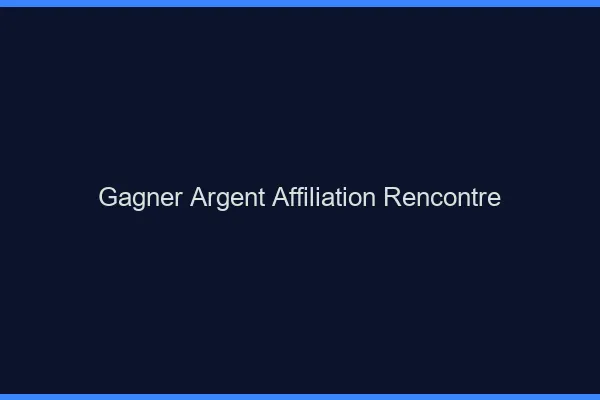 Gagner de l'argent en affiliation rencontre