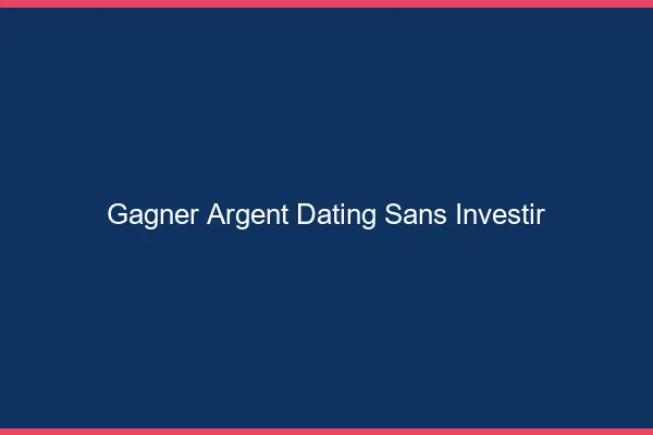 Gagner de l'argent dating sans investir