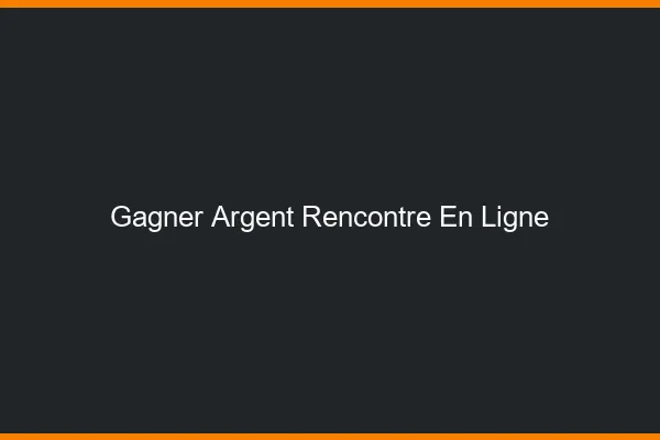 Gagner de l'argent avec la rencontre en ligne