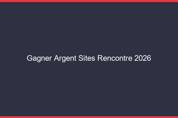 Gagner de l'argent avec les sites de rencontre en 2026