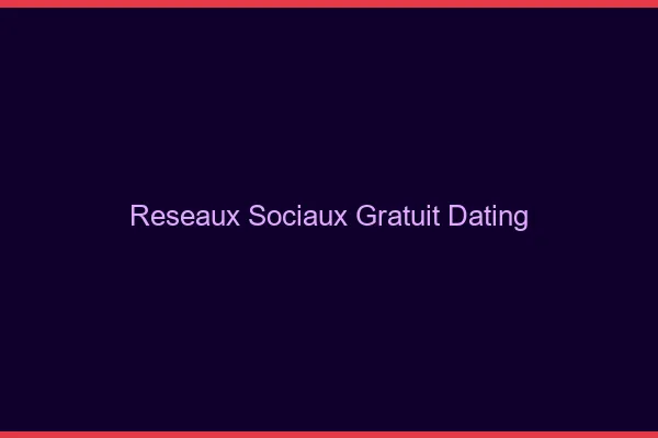 Réseaux sociaux gratuits pour le dating