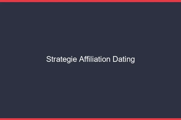 Stratégie affiliation dating gagnante